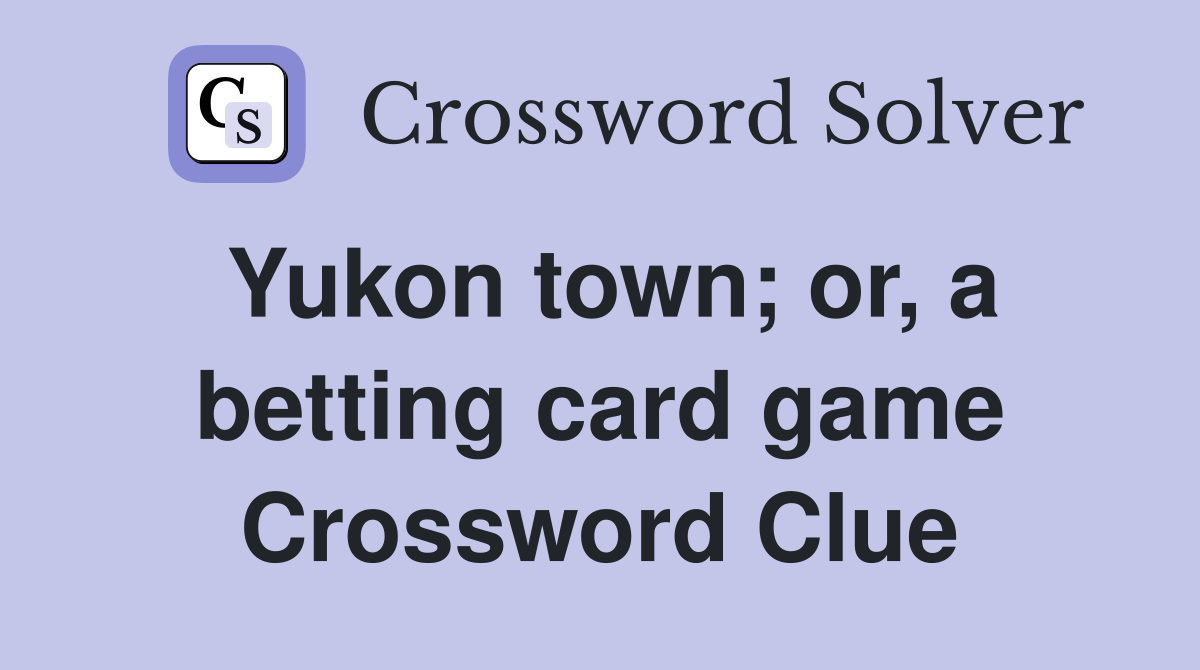 Yukon town; or, a betting card game Crossword Clue Answers